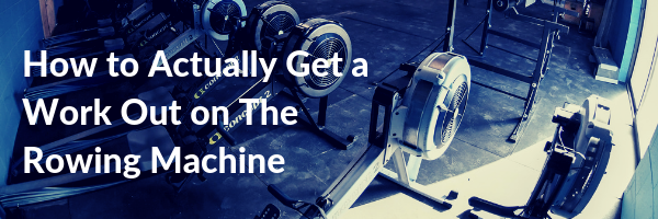 How to Actually Get a Work Out on The Rowing Machine