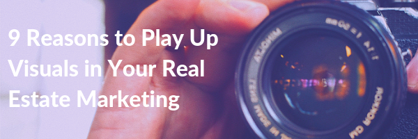 9 Reasons to Play Up Visuals in Your Real Estate Marketing
