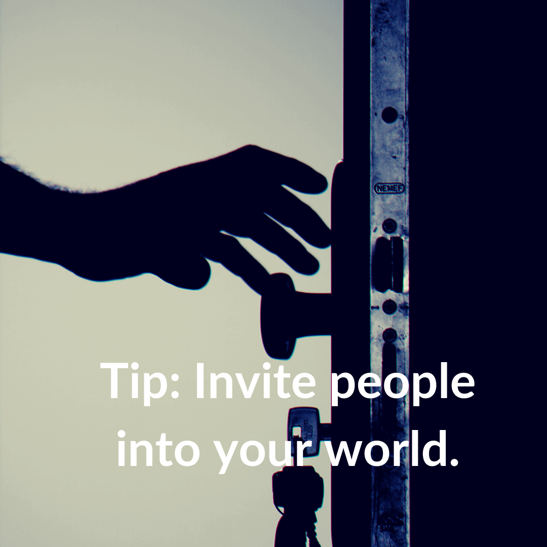 Tip: Invite people into your world.